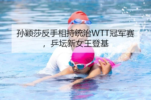 孙颖莎反手相持统治WTT冠军赛，乒坛新女王登基